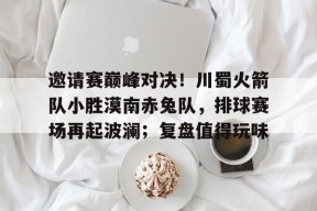 爱游戏官网包含邀请赛巅峰对决!川蜀火箭队小胜漠南赤兔队,排球赛场再起波澜;复盘值得玩味的词条