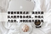 包含举重杯赛焦点战：滇池天狼队大胜齐鲁白虎队，外线火力全开。冲刺阶段不容有失的词条