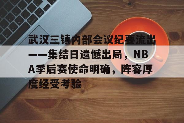 包含武汉三镇内部会议纪要流出——集结日遗憾出局，NBA季后赛使命明确，阵容厚度经受考验的词条